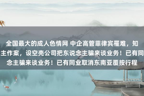 全国最大的成人色情网 中企高管菲律宾罹难，知情东说念主：熟东说念主作案，设空壳公司把东说念主骗来谈业务！已有同业取消东南亚覆按行程