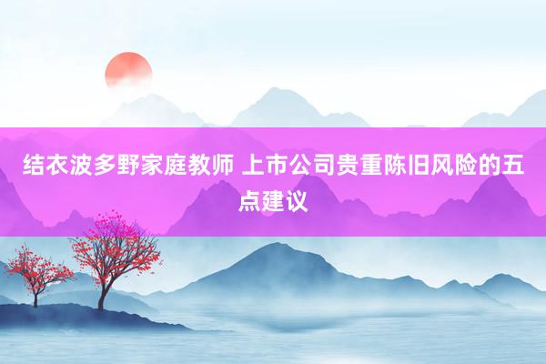 结衣波多野家庭教师 上市公司贵重陈旧风险的五点建议