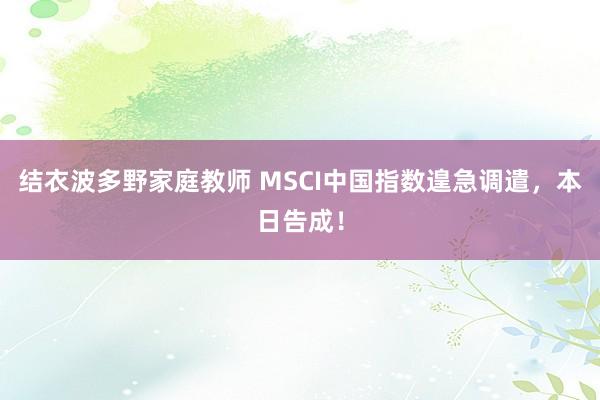 结衣波多野家庭教师 MSCI中国指数遑急调遣，本日告成！