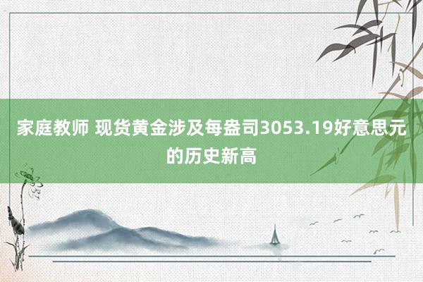 家庭教师 现货黄金涉及每盎司3053.19好意思元的历史新高
